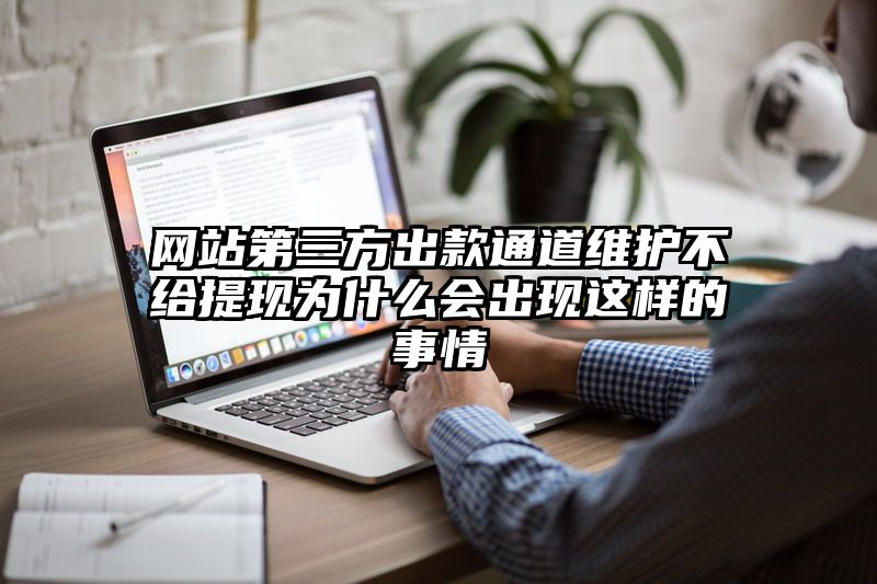 网站第三方出款通道维护不给提现为什么会出现这样的事情