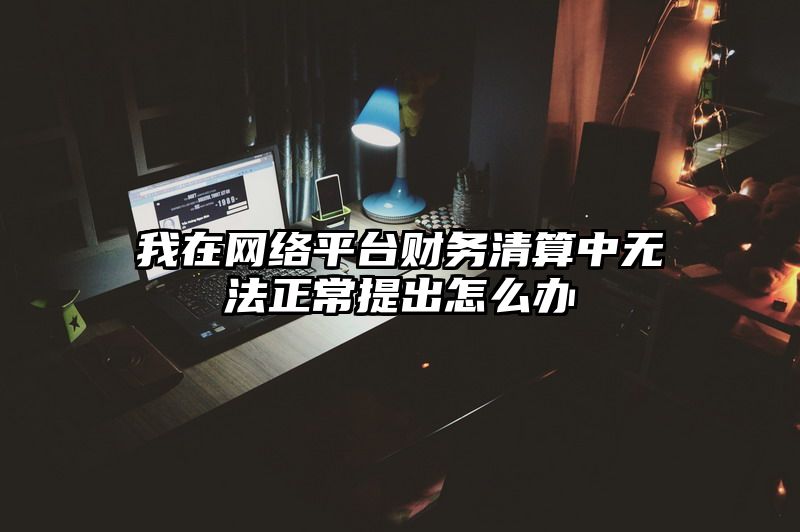 我在网络平台财务清算中无法正常提出怎么办