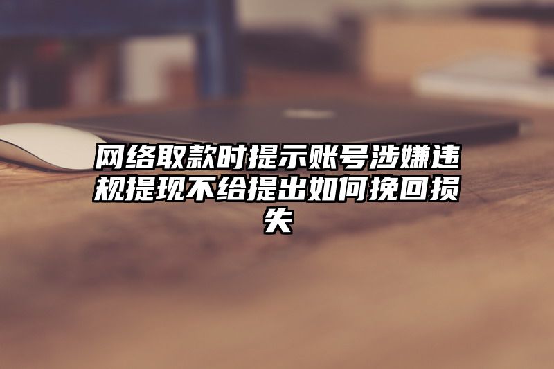 网络取款时提示账号涉嫌违规提现不给提出如何挽回损失