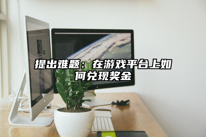 提出难题：在游戏平台上如何兑现奖金