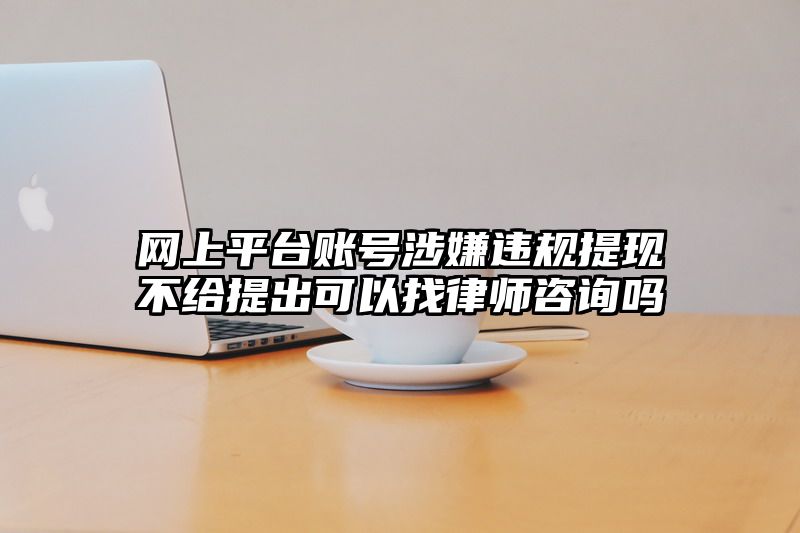 网上平台账号涉嫌违规提现不给提出可以找律师咨询吗