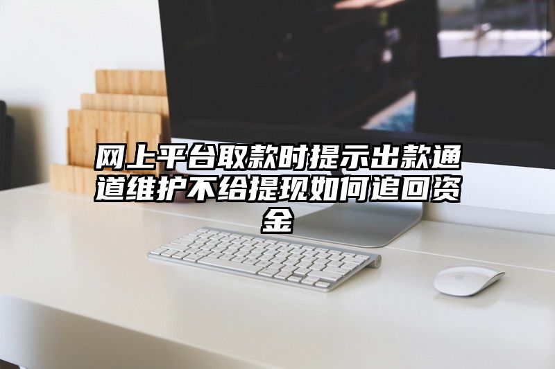 网上平台取款时提示出款通道维护不给提现如何追回资金