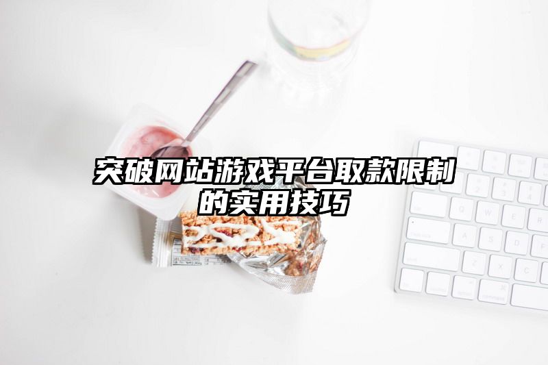 突破网站游戏平台取款限制的实用技巧