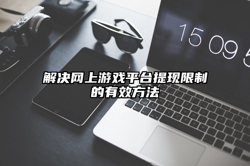 解决网上游戏平台提现限制的有效方法