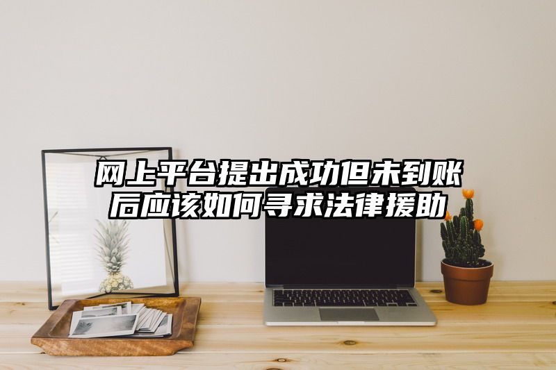 网上平台提出成功但未到账后应该如何寻求法律援助