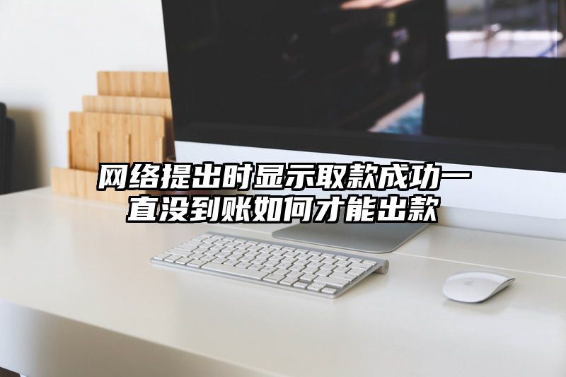 网络提出时显示取款成功一直没到账如何才能出款