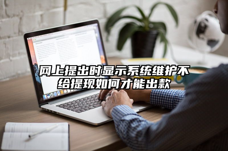 网上提出时显示系统维护不给提现如何才能出款