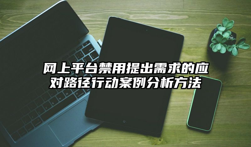 网上平台禁用提出需求的应对路径行动案例分析方法