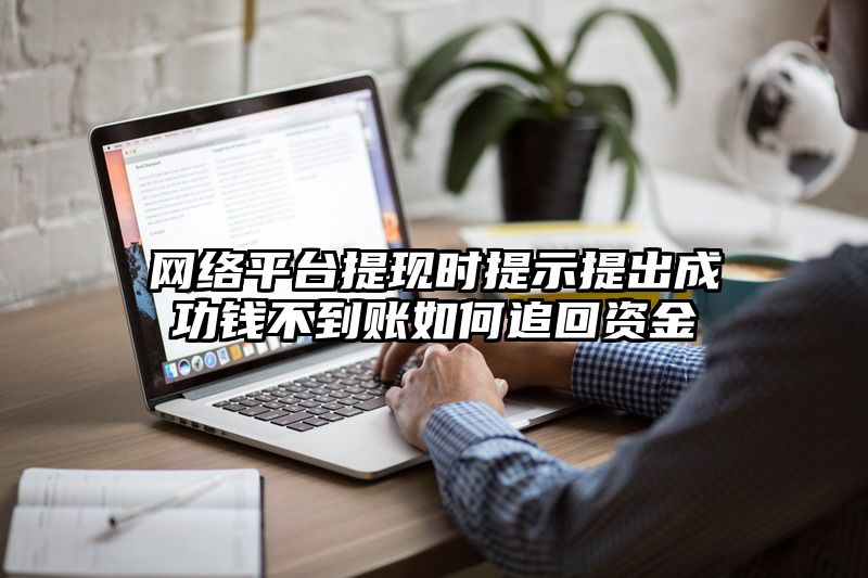 网络平台提现时提示提出成功钱不到账如何追回资金