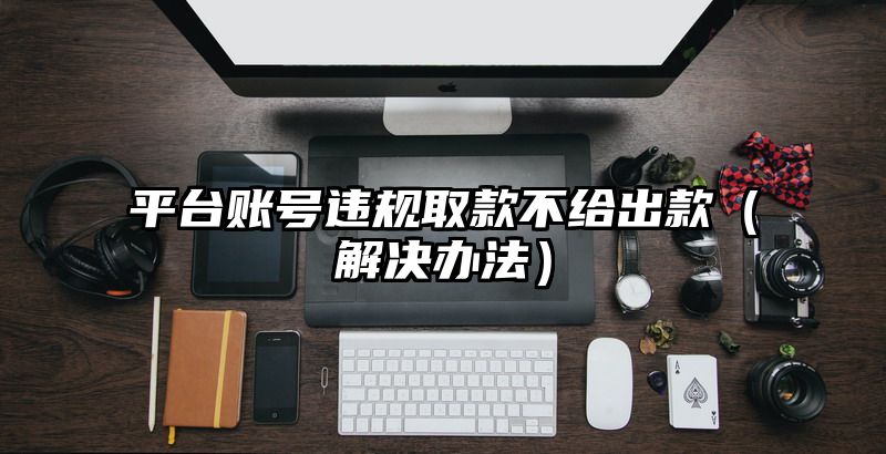 平台账号违规取款不给出款（解决办法）