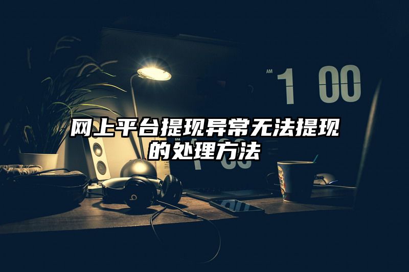 网上平台提现异常无法提现的处理方法