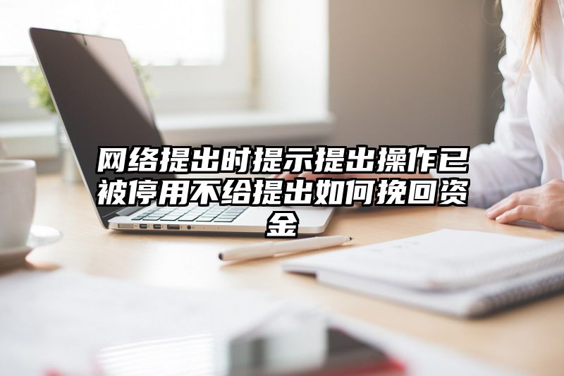 网络提出时提示提出操作已被停用不给提出如何挽回资金