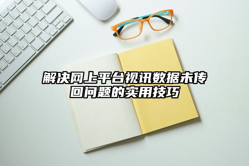 解决网上平台视讯数据未传回问题的实用技巧