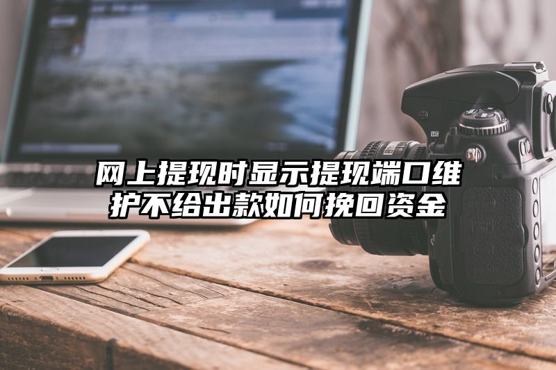 网上提现时显示提现端口维护不给出款如何挽回资金