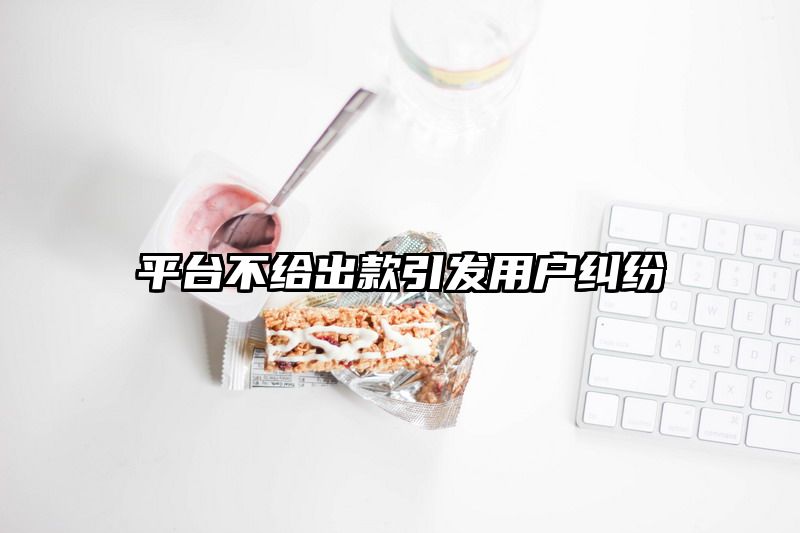 平台不给出款引发用户纠纷