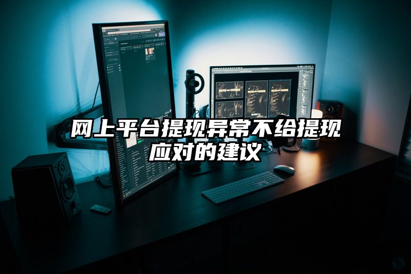 网上平台提现异常不给提现应对的建议