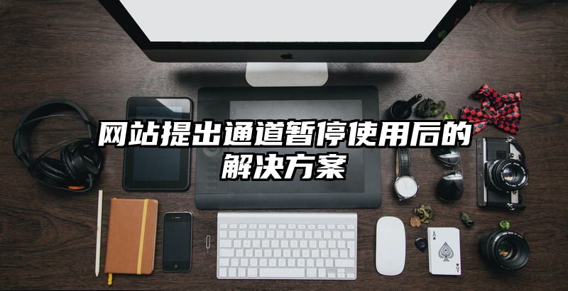 网站提出通道暂停使用后的解决方案