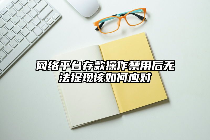 网络平台存款操作禁用后无法提现该如何应对