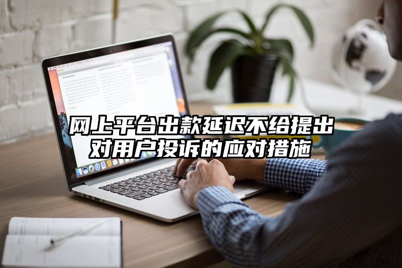 网上平台出款延迟不给提出对用户投诉的应对措施