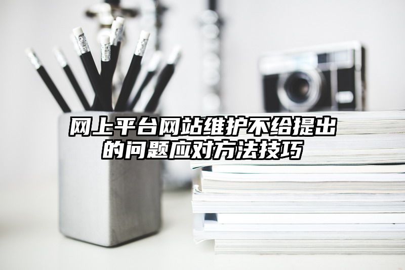 网上平台网站维护不给提出的问题应对方法技巧