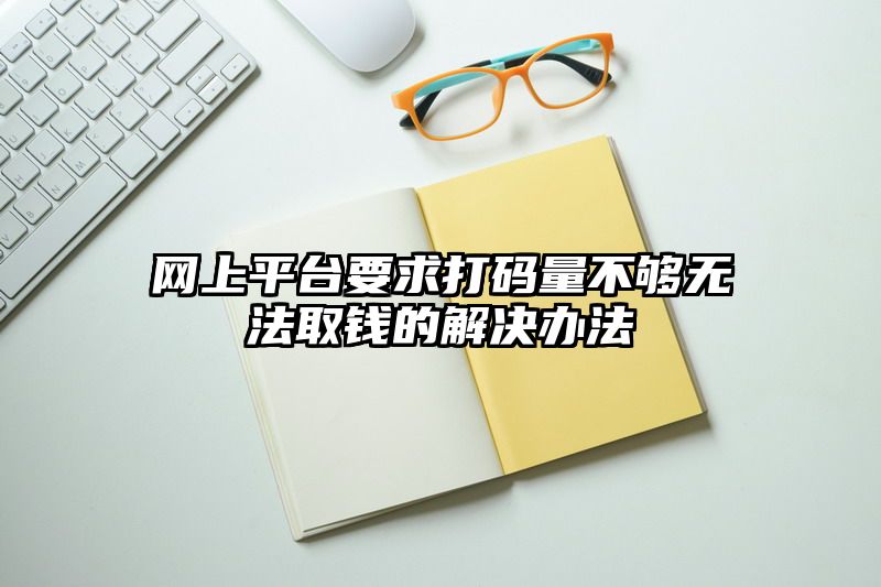 网上平台要求打码量不够无法取钱的解决办法