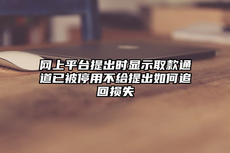 网上平台提出时显示取款通道已被停用不给提出如何追回损失