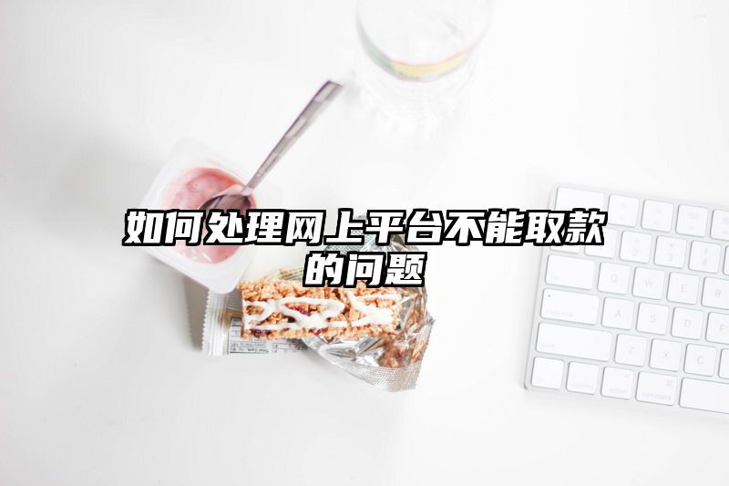 如何处理网上平台不能取款的问题