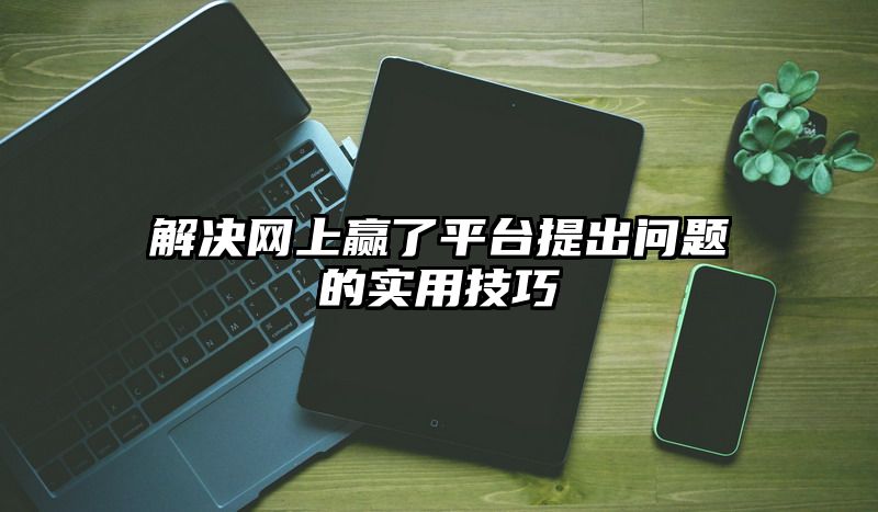 解决网上赢了平台提出问题的实用技巧