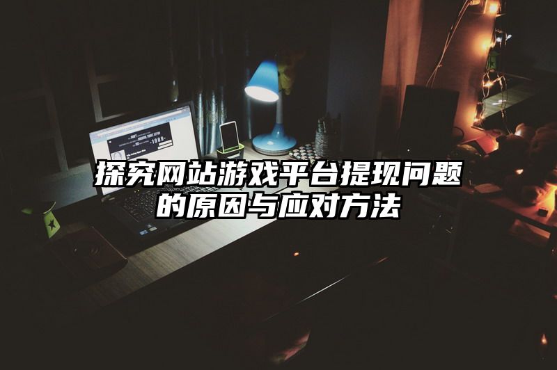 探究网站游戏平台提现问题的原因与应对方法