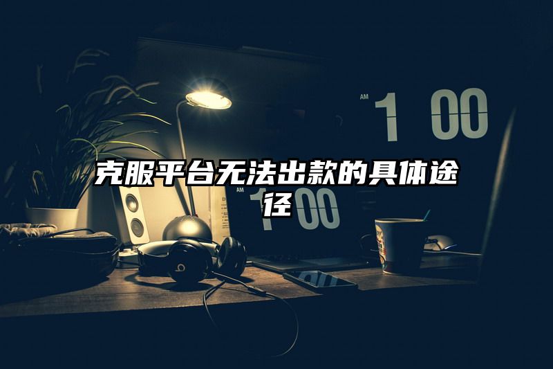 克服平台无法出款的具体途径