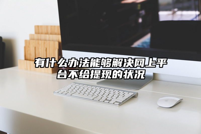 有什么办法能够解决网上平台不给提现的状况