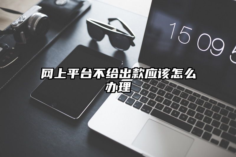 网上平台不给出款应该怎么办理