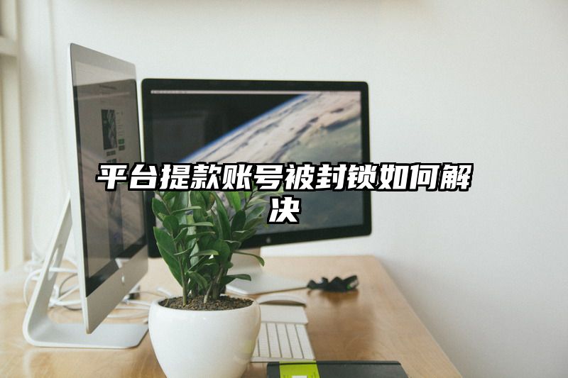 平台提款账号被封锁如何解决