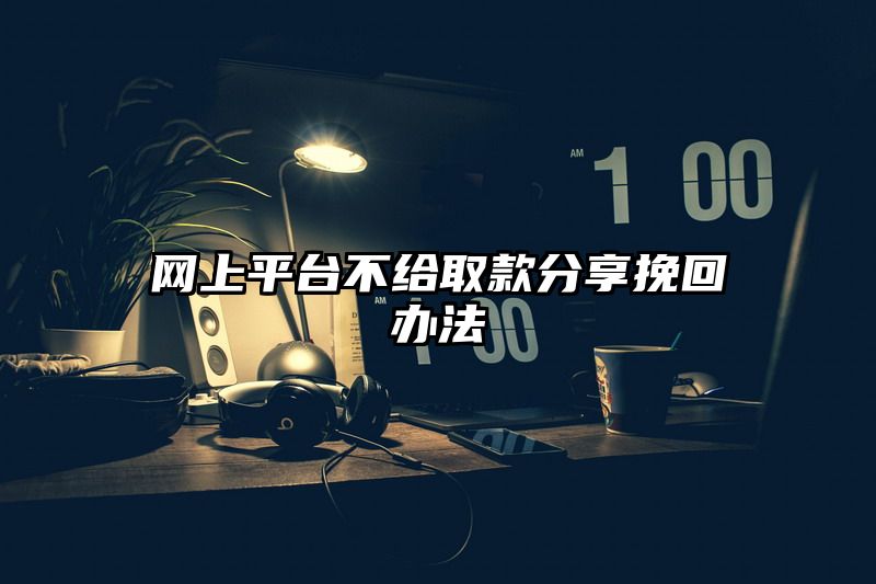 网上平台不给取款分享挽回办法