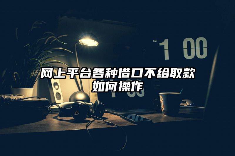 网上平台各种借口不给取款如何操作