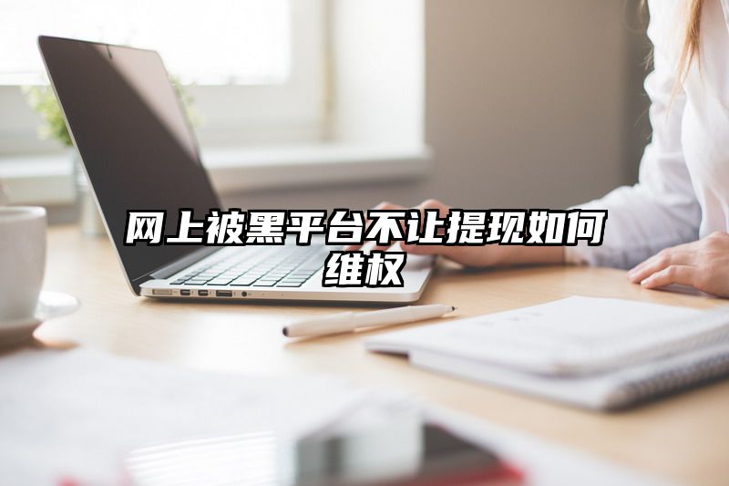 网上被黑平台不让提现如何维权