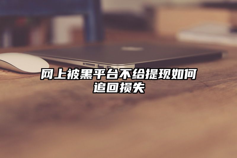 网上被黑平台不给提现如何追回损失