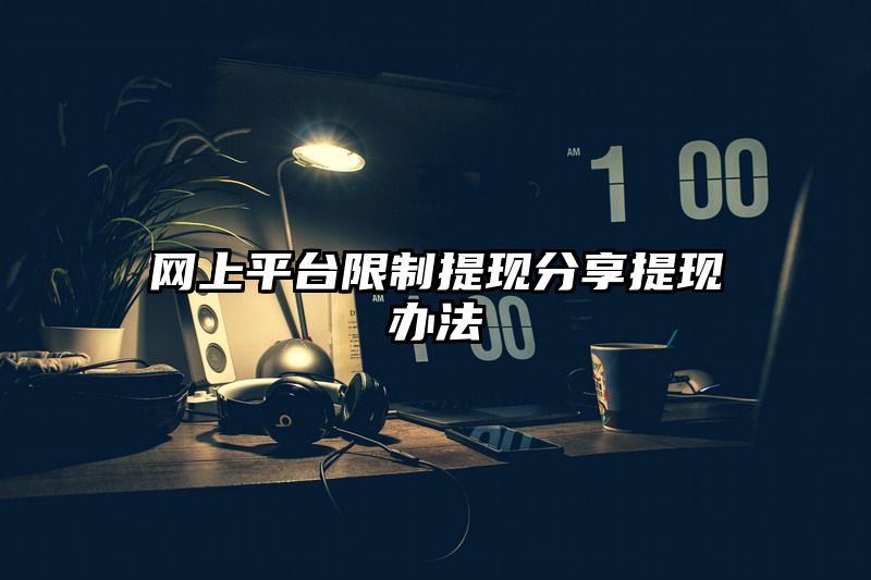 网上平台限制提现分享提现办法