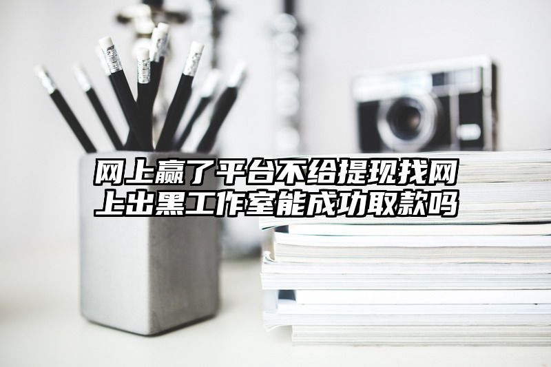 网上赢了平台不给提现找网上出黑工作室能成功取款吗