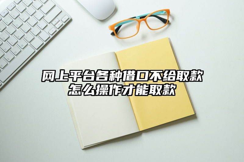 网上平台各种借口不给取款怎么操作才能取款