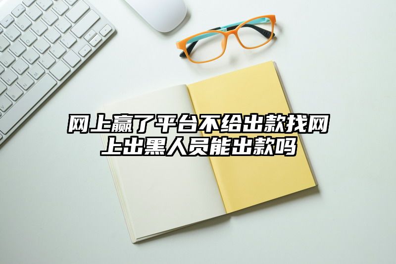 网上赢了平台不给出款找网上出黑人员能出款吗