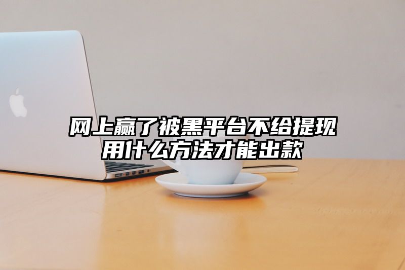 网上赢了被黑平台不给提现用什么方法才能出款