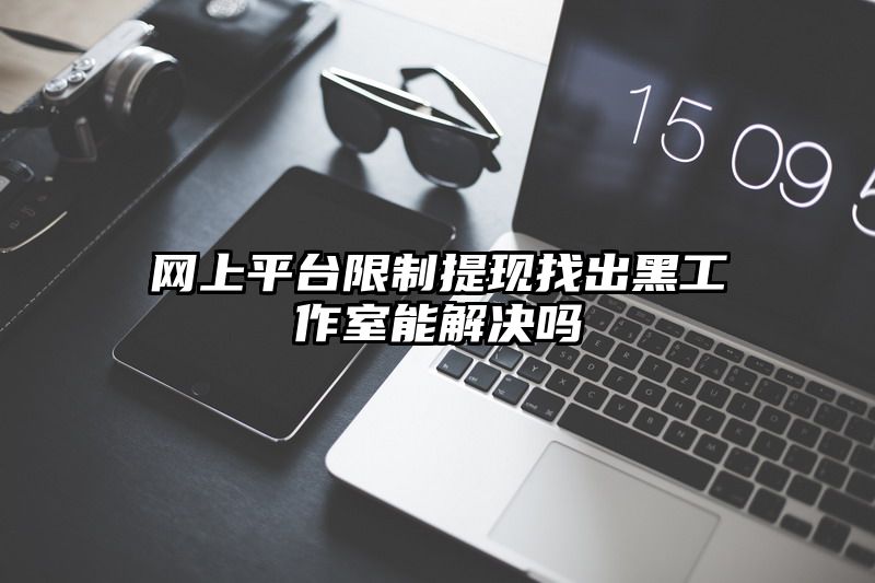 网上平台限制提现找出黑工作室能解决吗