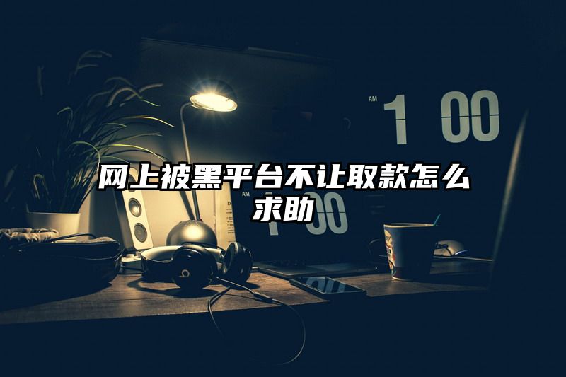 网上被黑平台不让取款怎么求助