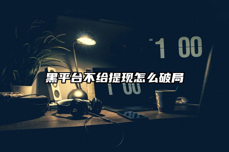 黑平台不给提现怎么破局