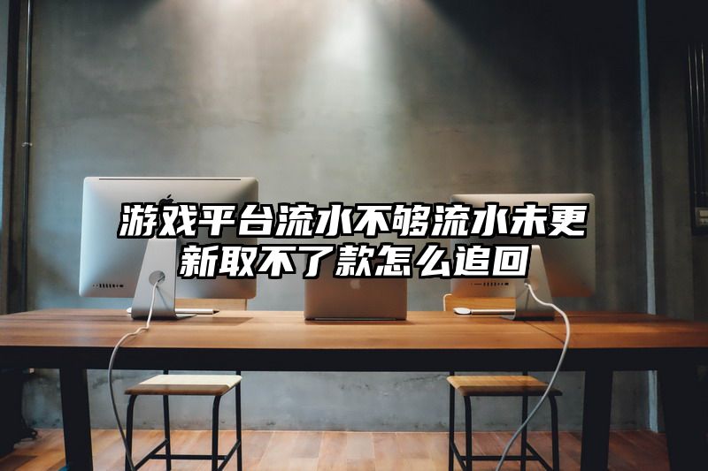 游戏平台流水不够流水未更新取不了款怎么追回