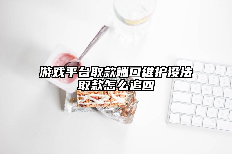 游戏平台取款端口维护没法取款怎么追回