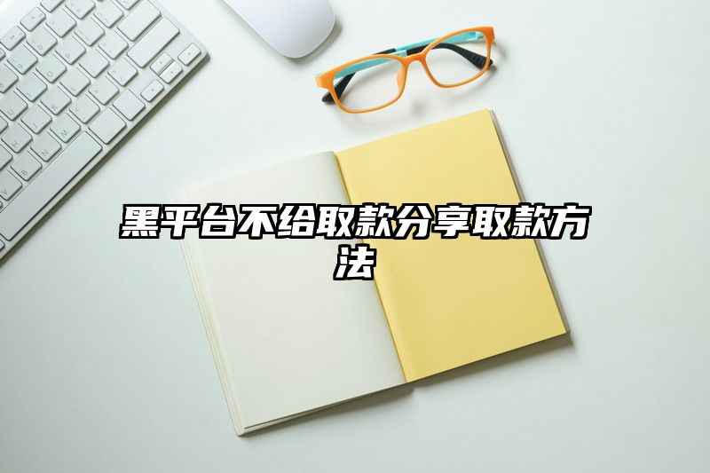 黑平台不给取款分享取款方法