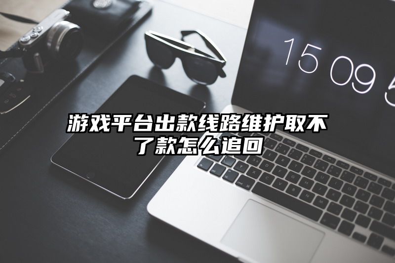 游戏平台出款线路维护取不了款怎么追回