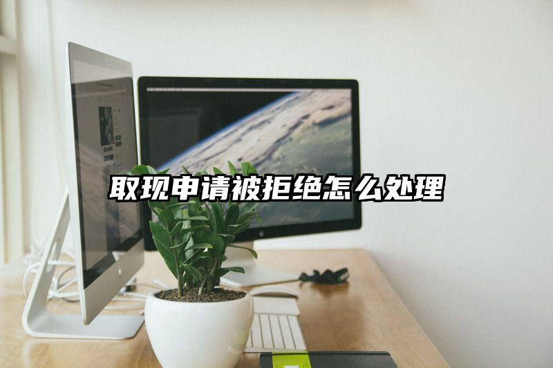 取现申请被拒绝怎么处理